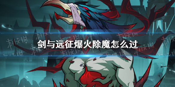 《剑与远征》爆火除魔怎么过-奇境探险爆火除魔通关策略