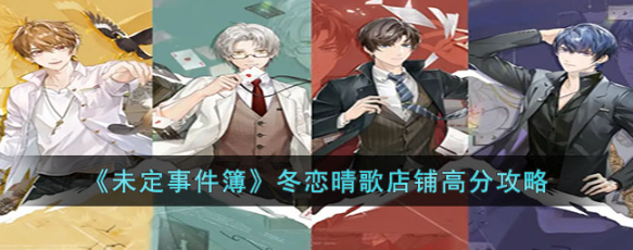 未定事件簿冬恋晴歌怎么玩-冬恋晴歌店铺高分快刷攻略