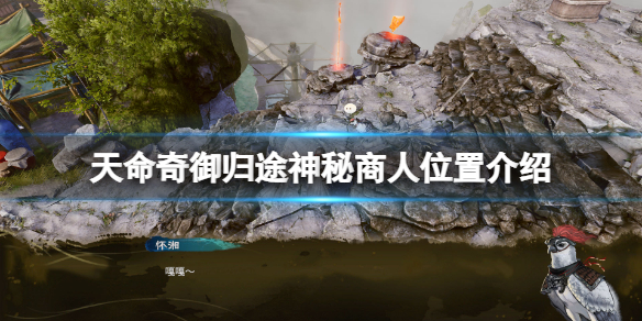 《天命奇御归途》神秘商人有什么用？神秘商人位置介绍