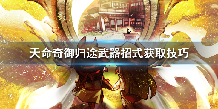 《天命奇御归途》招式怎么获取？武器招式获取技巧