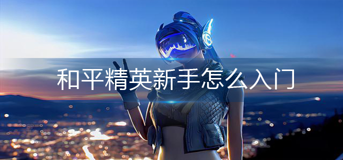 和平精英新手怎么入门