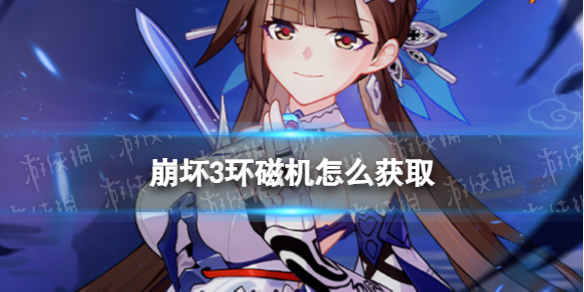 《崩坏3》环磁机怎么获取2023-新版本爱因斯坦环磁机获取策略