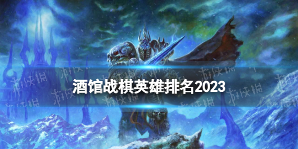 《炉石传说酒馆战棋》英雄排名2023-25.0.4版本英雄强度排行