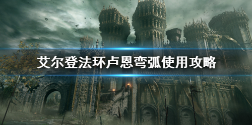 艾尔登法环卢恩弯弧什么时候用-艾尔登法环卢恩弯弧使用攻略