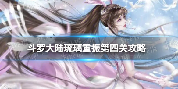 《斗罗大陆》琉璃重振第四关怎么过-琉璃重振活动第四关通关流程