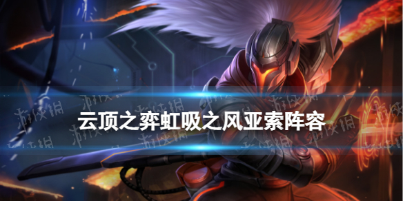 《云顶之弈手游》虹吸亚索阵容推荐-S8亚索虹吸之风装备搭配策略