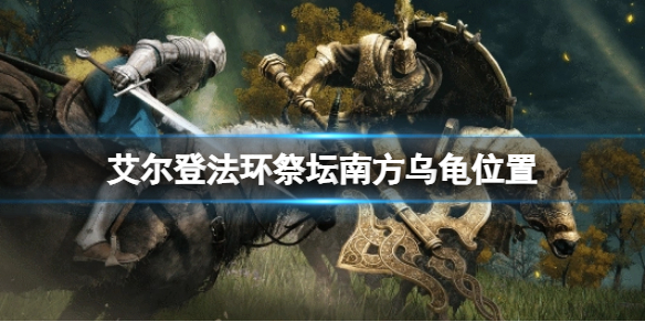 《艾尔登法环》祭坛南方乌龟在哪？祭坛南方乌龟位置