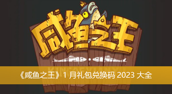 咸鱼之王1月礼包兑换码2023大全