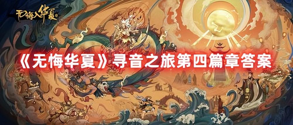 无悔华夏寻音之旅第四章答案(第四篇章问题答案大全)