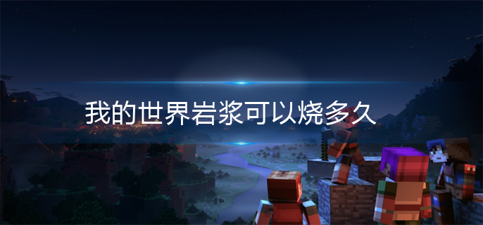 我的世界岩浆可以烧多久