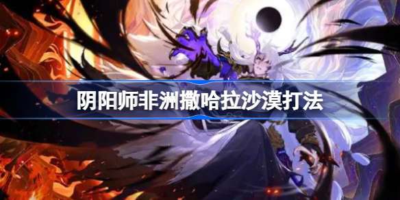 阴阳师非洲撒哈拉沙漠怎么打