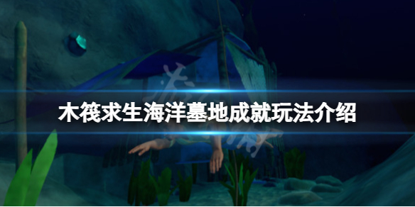 《木筏求生》海洋墓地成就怎么玩？海洋墓地成就玩法介绍