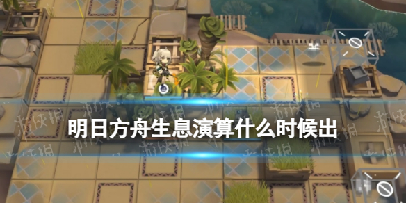 《明日方舟》生息演算什么时候出-生息演算玩法上线时间