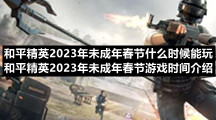 和平精英2023年未成年春节什么时候能玩-和平精英2023年未成年春节游戏时间介绍