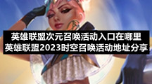英雄联盟次元召唤活动入口在哪里-英雄联盟2023时空召唤活动地址分享