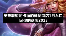 英雄联盟阿卡丽的神秘商店1月入口-lol你的商店2023