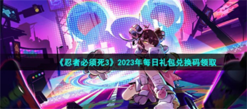 忍者必须死32023年1月9日礼包兑换码有哪些_忍者必须死32023年1月9日礼包兑换码大全