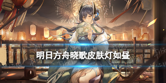 《明日方舟》晓歌皮肤灯如昼-晓歌春节新增服饰灯如昼特效