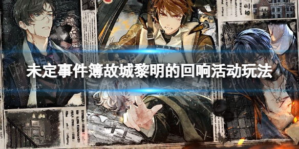 《未定事件簿》故城黎明的回响活动介绍-故城黎明的回响活动玩法一览