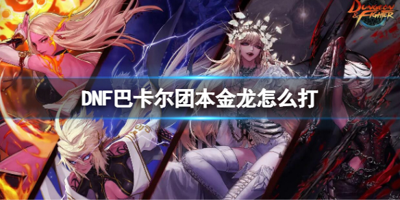 《地下城与勇士》巴卡尔团本金龙怎么打？军团副本单人攻略