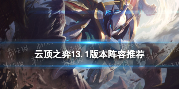《云顶之弈手游》13.1版本阵容推荐-1月12日更新后玩什么