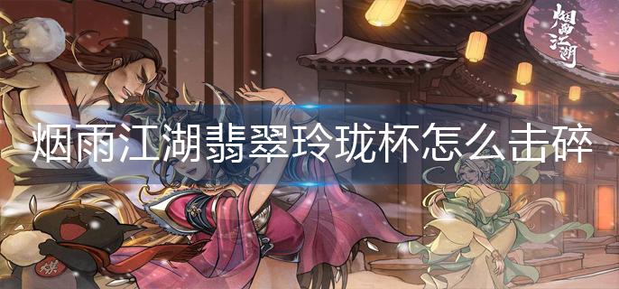 烟雨江湖翡翠玲珑杯怎么击碎