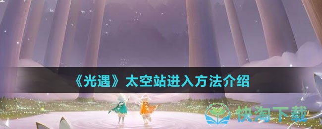 《光遇》太空站进入玩法介绍