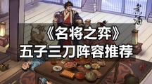 《名将之弈》五子三刀阵容推荐
