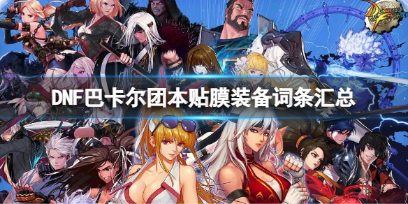 《地下城与勇士》巴卡尔团本贴膜装备词条汇总 巴卡尔团本贴膜装备词条大全