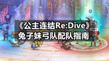 《公主连结Re:Dive》兔子妹弓队配队指南