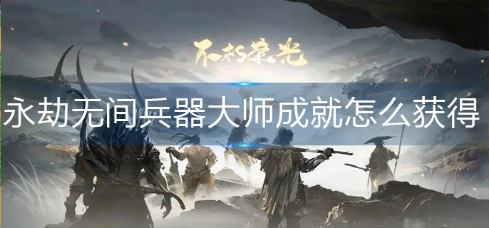 永劫无间兵器大师成就怎么获得