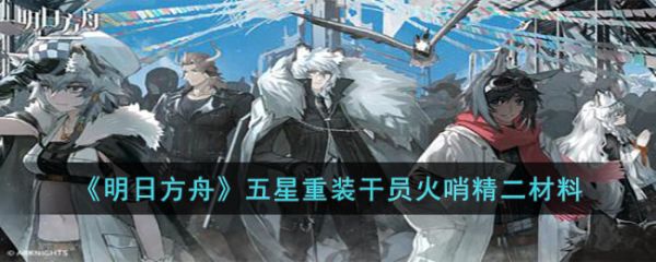 明日方舟五星重装干员火哨精二需要哪些材料