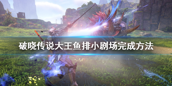 《破晓传说》大王鱼在哪钓？大王鱼排小剧场完成方法介绍
