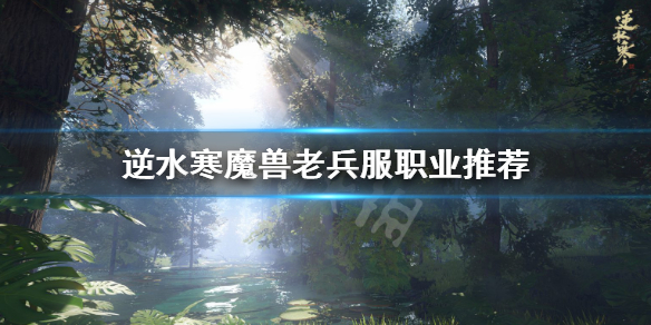 《逆水寒》老兵服职业怎么选？魔兽老兵服职业推荐