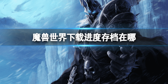 《魔兽世界》下载进度存档在哪？进度保存