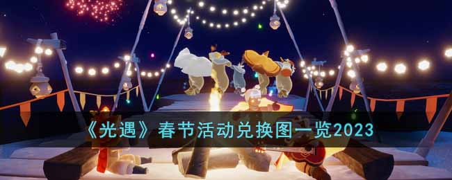 光遇2023春节活动兑换图一览：春节活动时间以及兑换图分享