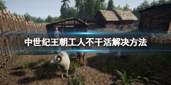 《中世纪王朝》工人不干活怎么办？工人不干活解决方法分享
