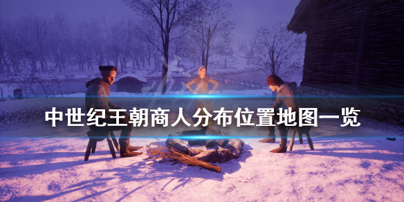 《中世纪王朝》商人分布位置地图一览 商人在哪找？