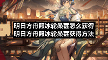 明日方舟照冰轮桑葚怎么获得-明日方舟照冰轮桑葚获得方法