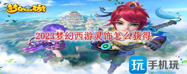 2023梦幻西游灵饰怎么得
