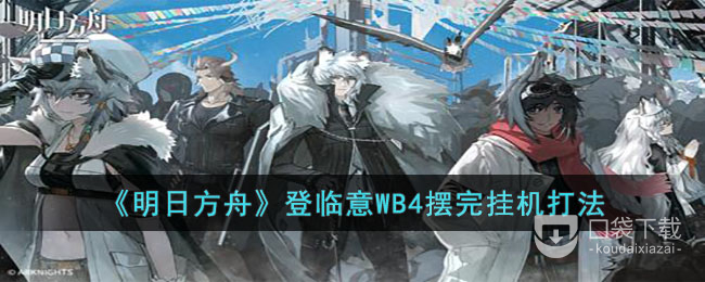 明日方舟登临意WB4摆完挂机打法介绍