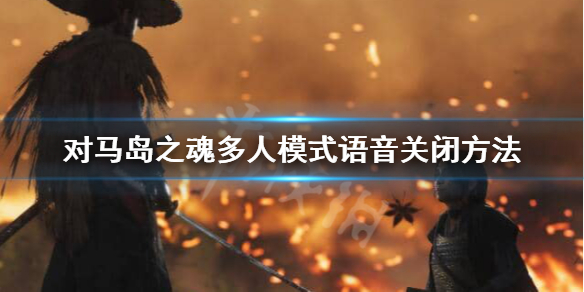 《对马岛之魂》多人模式怎么关闭语音？多人模式语音关闭方法分享
