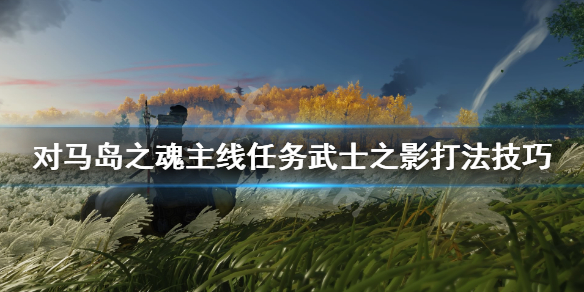 《对马岛之魂》武士之影主线怎么完成？主线任务武士之影打法技巧分享