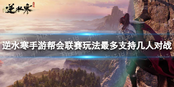 《逆水寒手游》帮会联赛玩法最多支持几人对战-帮会联赛人数介绍