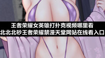 王者荣耀女英雄打扑克视频哪里看