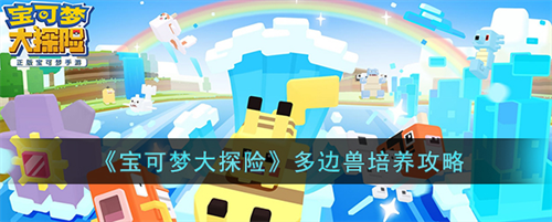 宝可梦大探险多边兽怎么培养-宝可梦大探险多边兽培养攻略