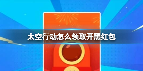 太空行动怎么领取开黑红包-领取开黑红包方法介绍