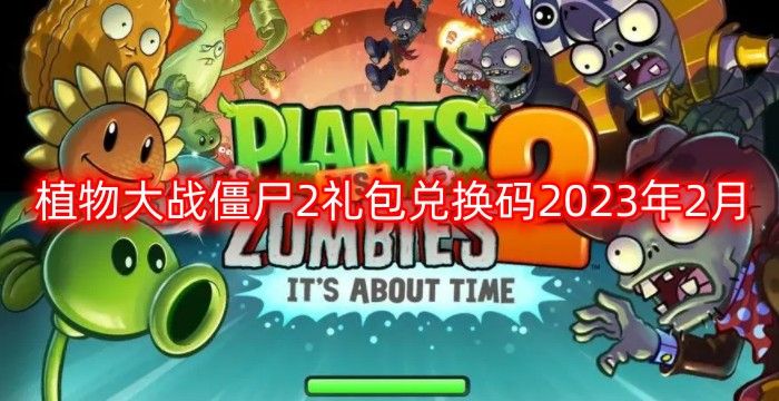 植物大战僵尸22023年2月全新礼包兑换码 植物大战僵尸2二月全新礼包兑换码永久有效领取