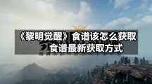 《黎明觉醒》食谱该怎么获取-食谱全新获取方式