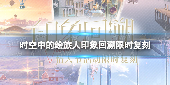 《时空中的绘旅人》印象回溯限时复刻-印象回溯Valentine复刻一览